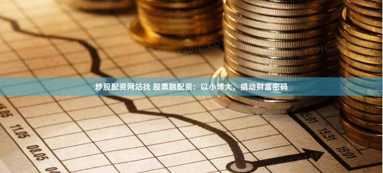 炒股配资网站找 股票融配资：以小博大，撬动财富密码