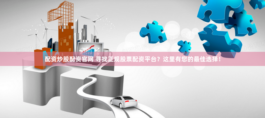 配资炒股配资官网 寻找正规股票配资平台？这里有您的最佳选择！