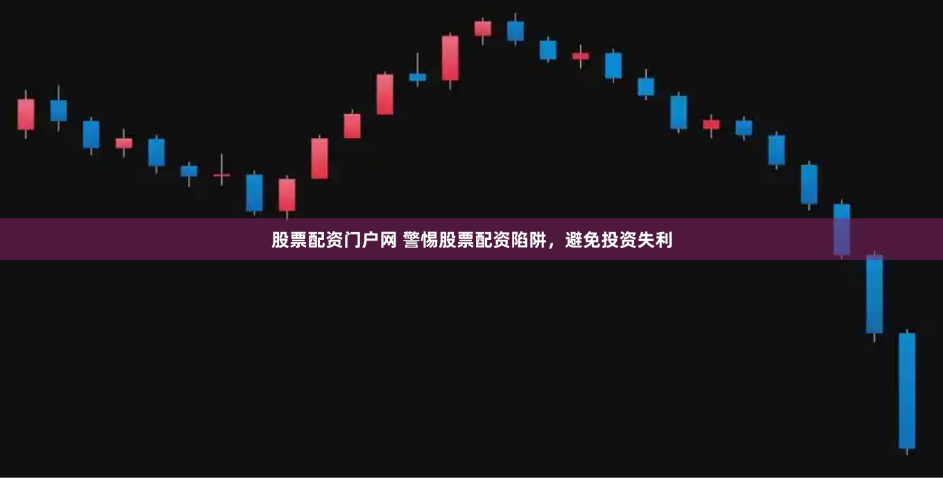 股票配资门户网 警惕股票配资陷阱，避免投资失利