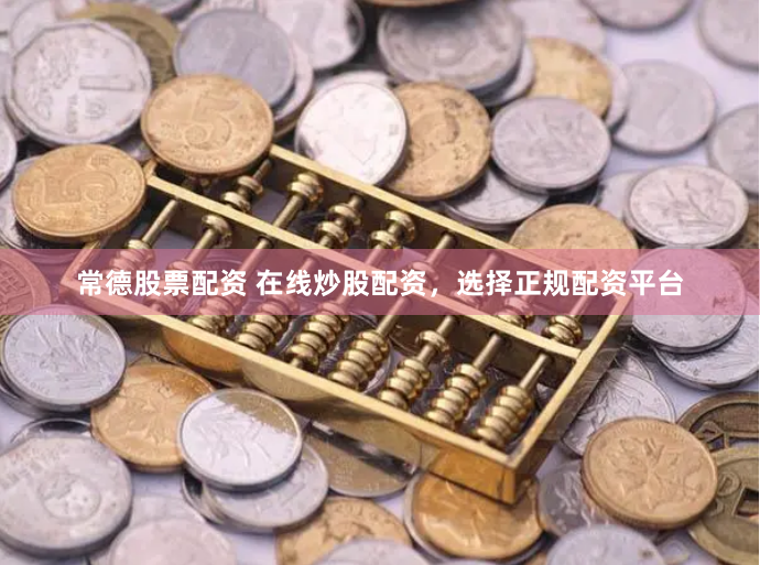 常德股票配资 在线炒股配资，选择正规配资平台