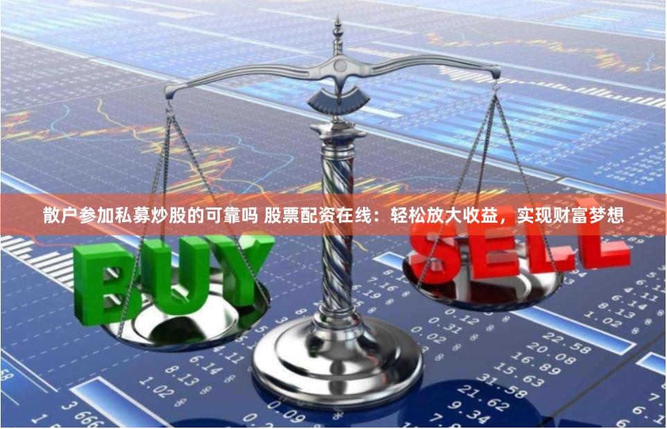 散户参加私募炒股的可靠吗 股票配资在线：轻松放大收益，实现财富梦想