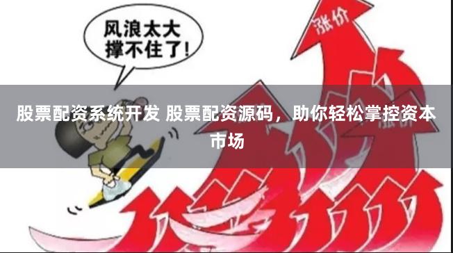 股票配资系统开发 股票配资源码，助你轻松掌控资本市场