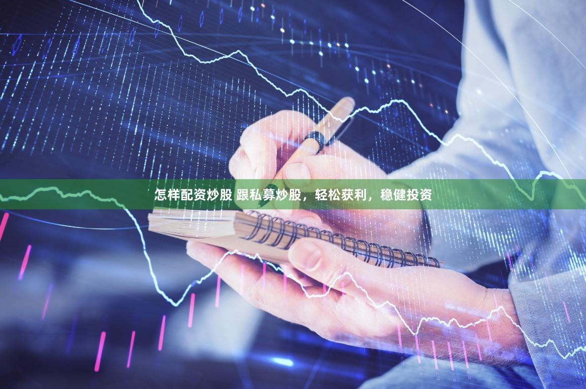 怎样配资炒股 跟私募炒股，轻松获利，稳健投资