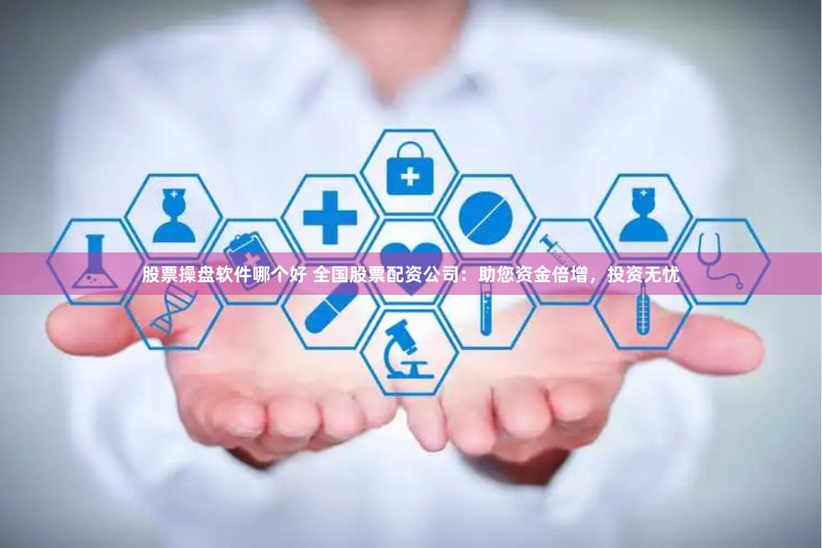 股票操盘软件哪个好 全国股票配资公司：助您资金倍增，投资无忧