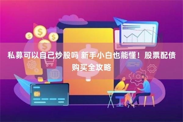 私募可以自己炒股吗 新手小白也能懂！股票配债购买全攻略