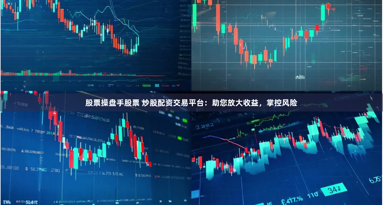 股票操盘手股票 炒股配资交易平台：助您放大收益，掌控风险