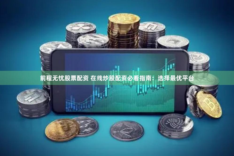 前程无忧股票配资 在线炒股配资必看指南：选择最优平台