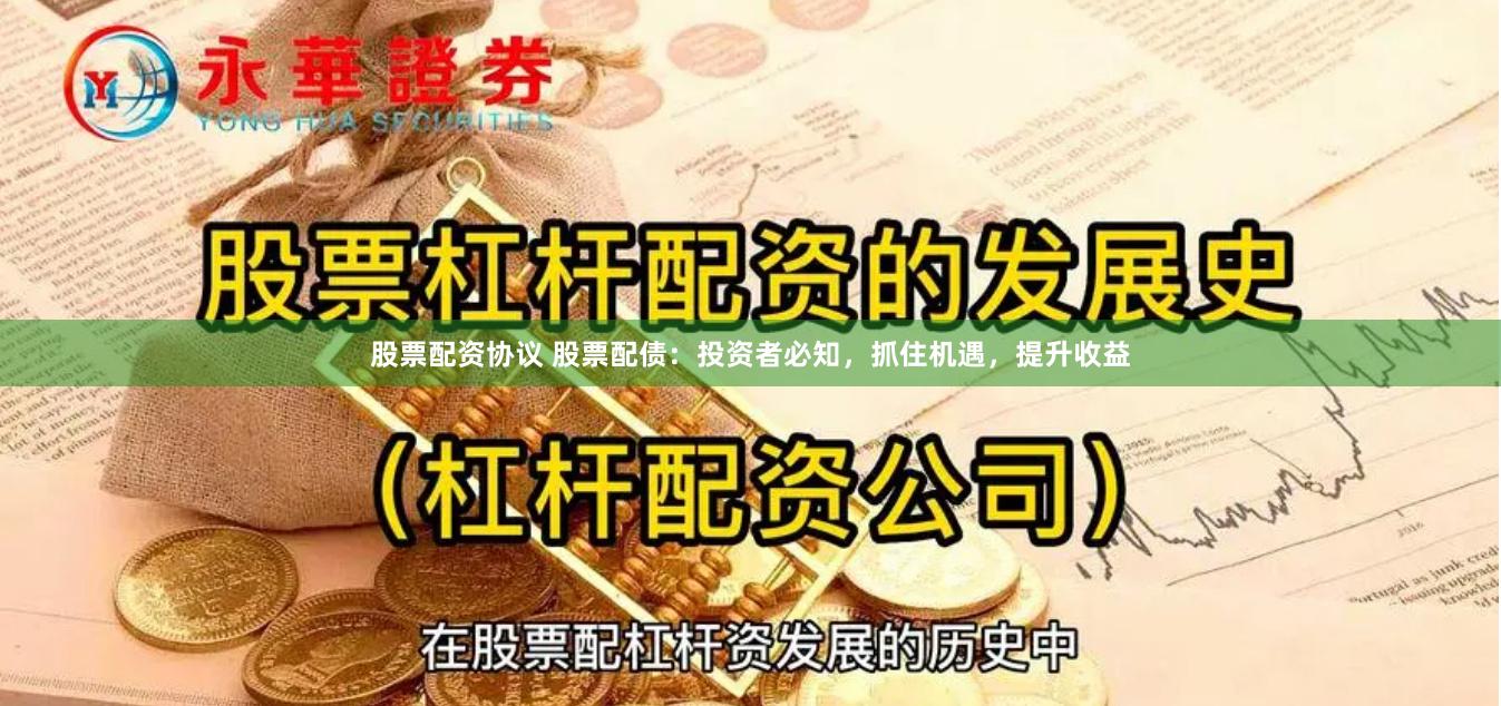 股票配资协议 股票配债：投资者必知，抓住机遇，提升收益