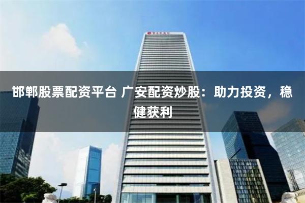 邯郸股票配资平台 广安配资炒股：助力投资，稳健获利