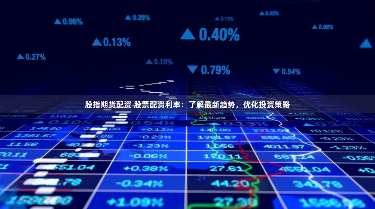 股指期货配资 股票配资利率：了解最新趋势，优化投资策略
