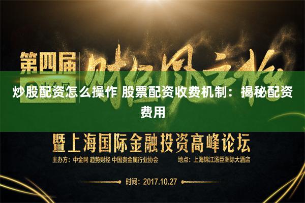 炒股配资怎么操作 股票配资收费机制:揭秘配资费用