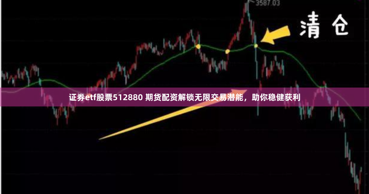证券etf股票512880 期货配资解锁无限交易潜能,助你稳健获利