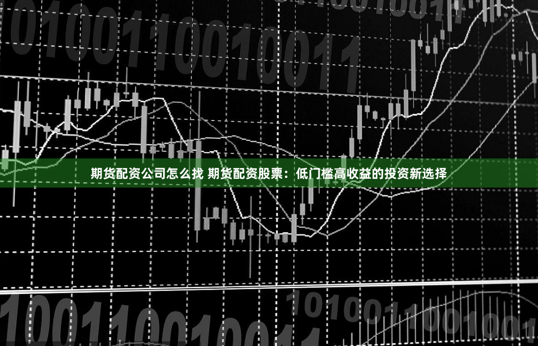 期货配资公司怎么找 期货配资股票:低门槛高收益的投资新选择