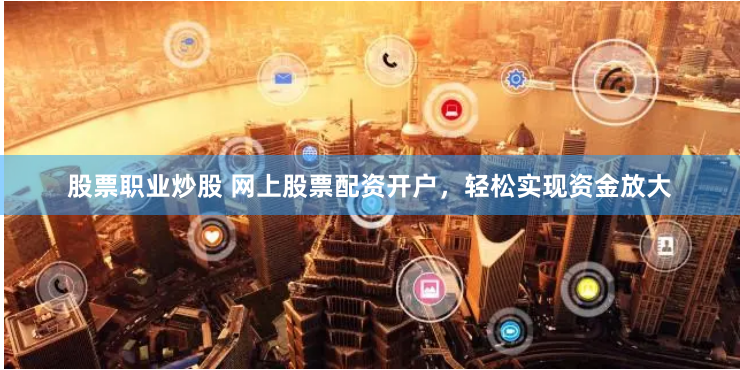 股票职业炒股 网上股票配资开户,轻松实现资金放大
