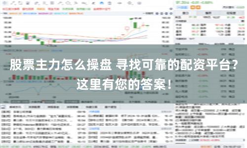 股票主力怎么操盘 寻找可靠的配资平台？这里有您的答案！