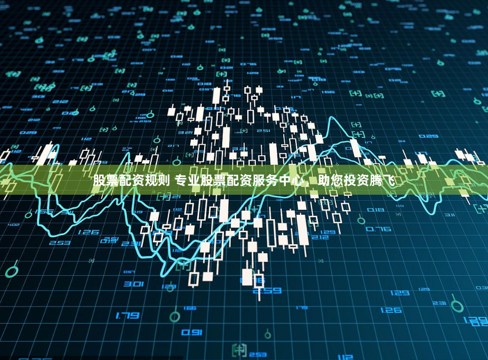 股票配资规则 专业股票配资服务中心，助您投资腾飞
