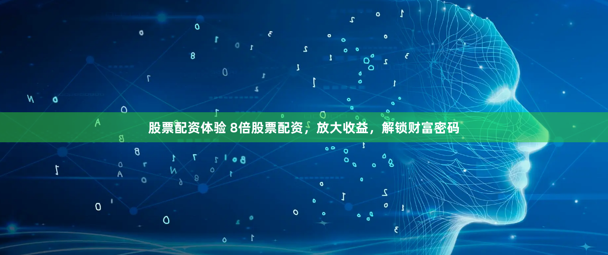 股票配资体验 8倍股票配资,放大收益,解锁财富密码