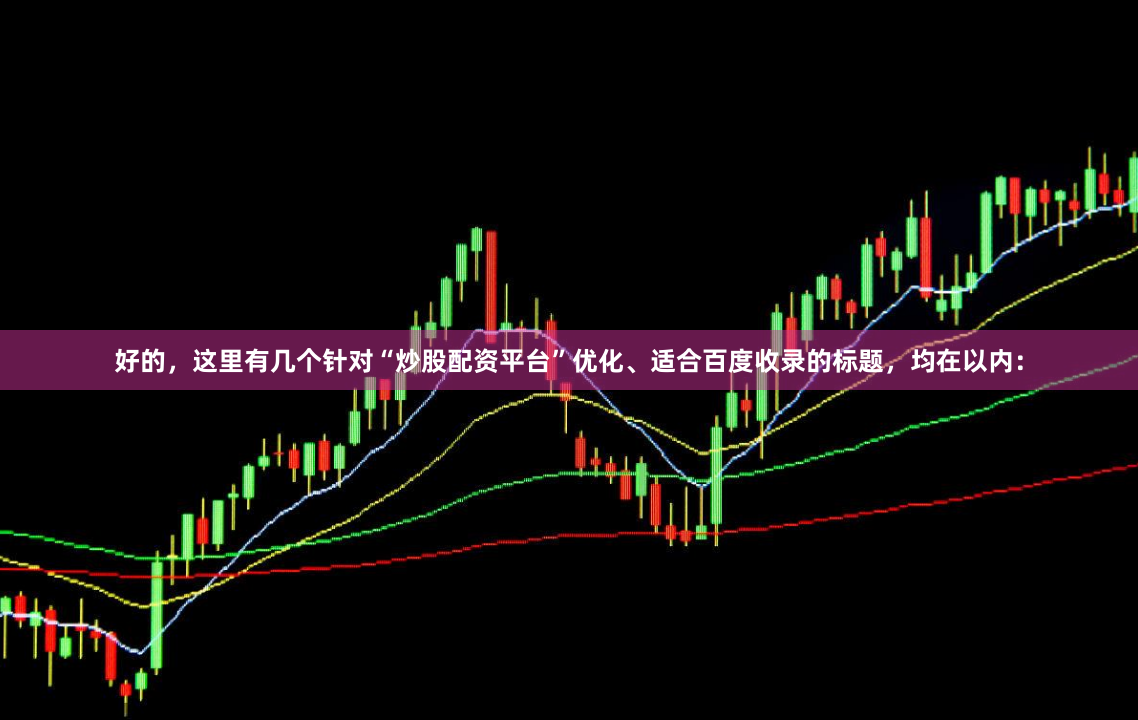 好的，这里有几个针对“炒股配资平台”优化、适合百度收录的标题，均在以内：