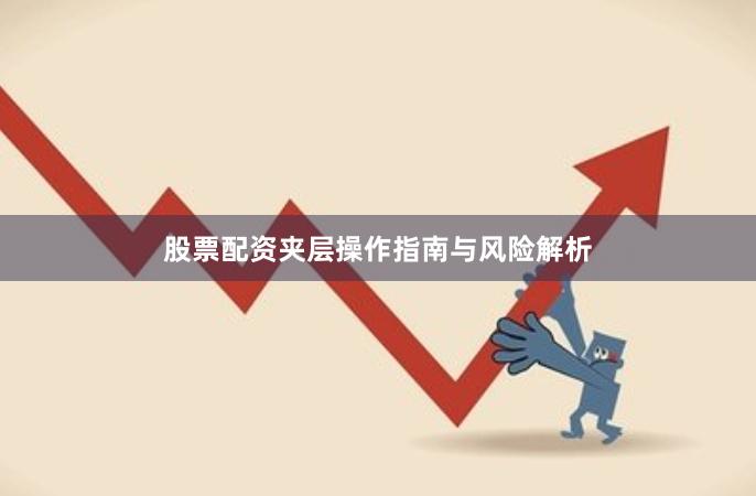 股票配资夹层操作指南与风险解析