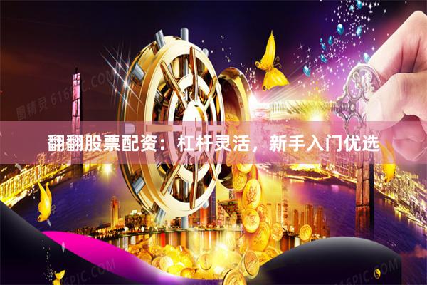 翻翻股票配资：杠杆灵活，新手入门优选