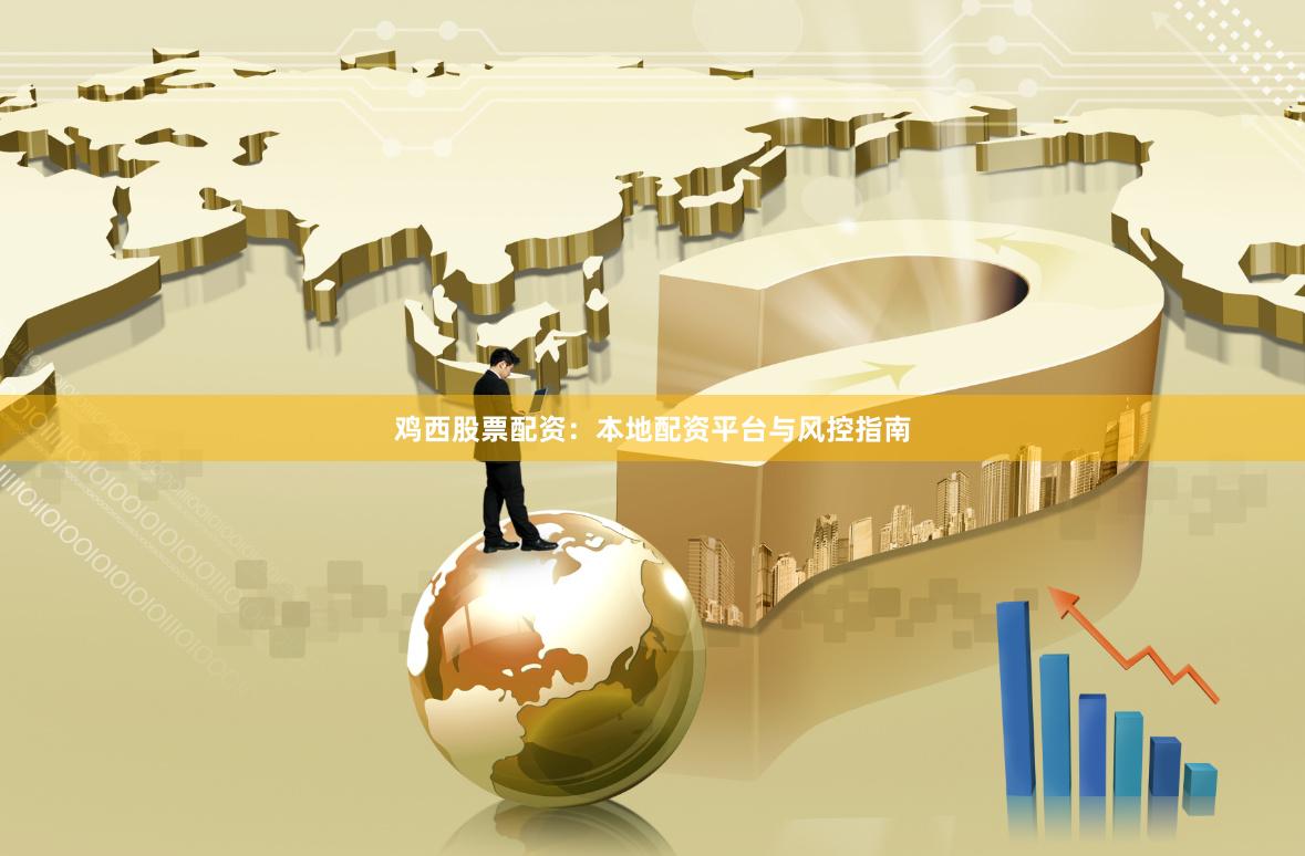 鸡西股票配资：本地配资平台与风控指南