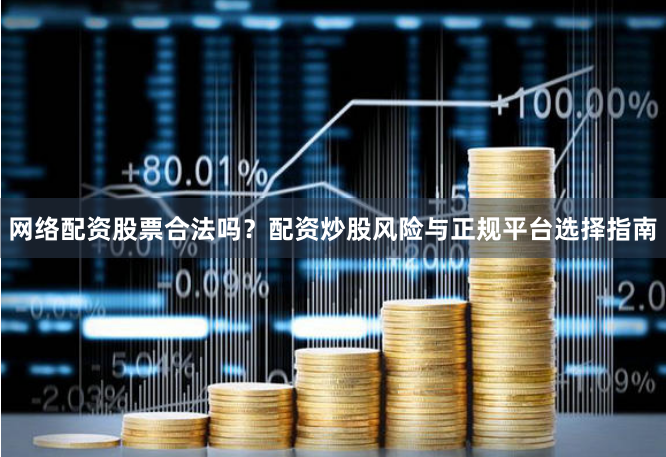 网络配资股票合法吗？配资炒股风险与正规平台选择指南
