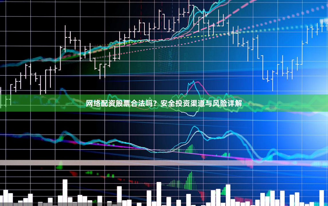 网络配资股票合法吗？安全投资渠道与风险详解