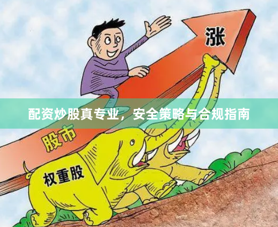 配资炒股真专业,安全策略与合规指南