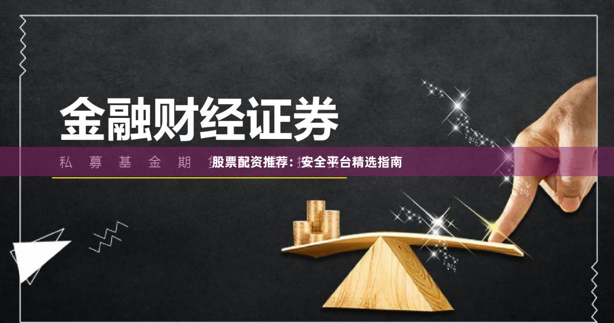 股票配资推荐：安全平台精选指南