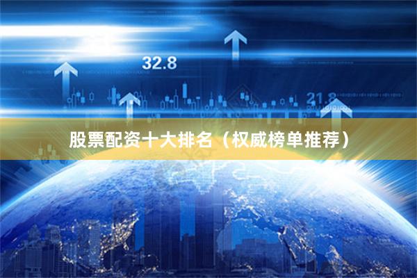 股票配资十大排名（权威榜单推荐）