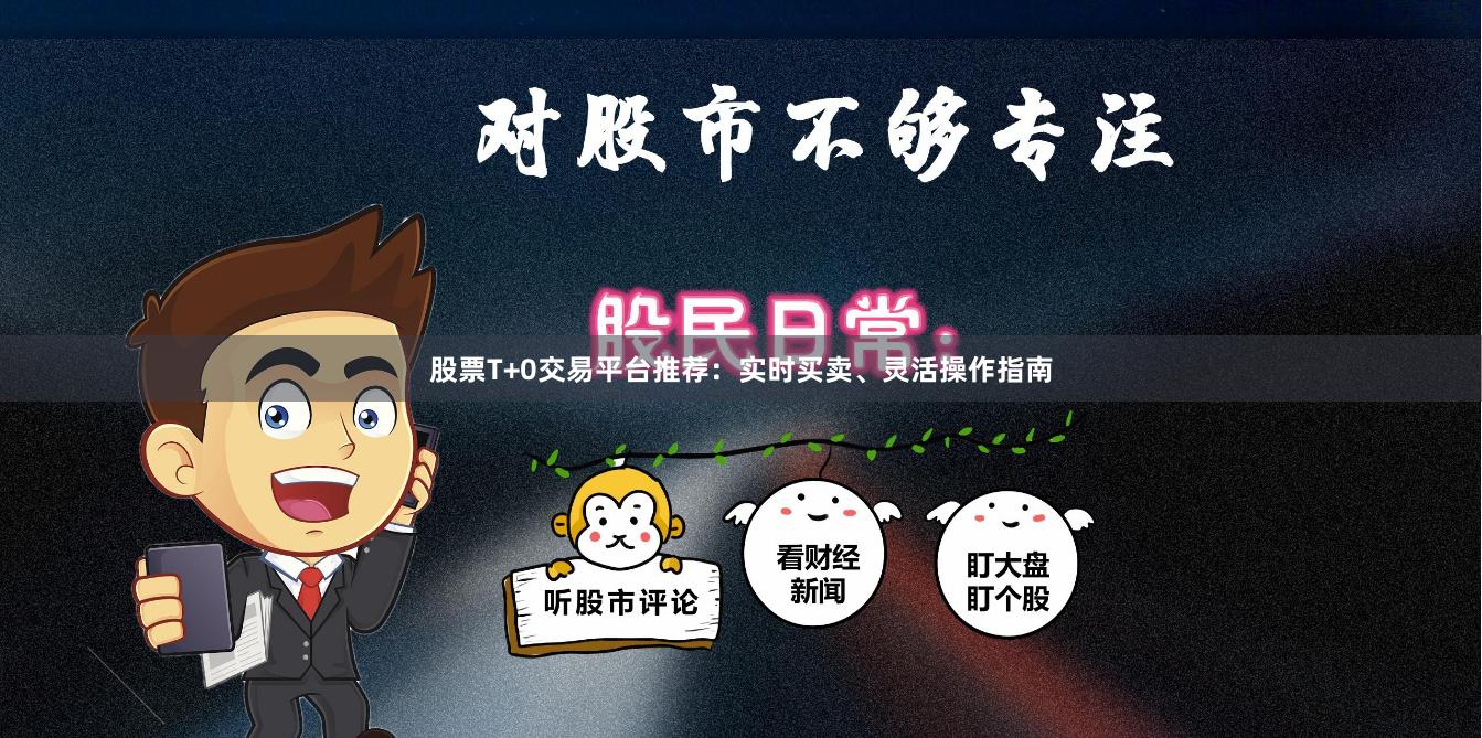 股票T+0交易平台推荐：实时买卖、灵活操作指南