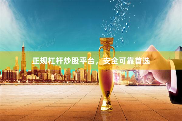 正规杠杆炒股平台,安全可靠首选