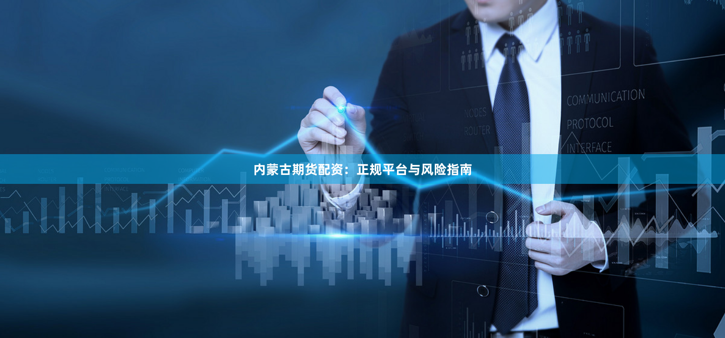 内蒙古期货配资：正规平台与风险指南