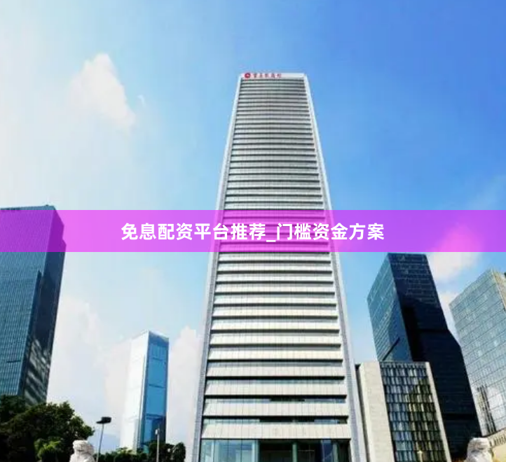 免息配资平台推荐_门槛资金方案