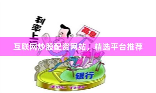 互联网炒股配资网站，精选平台推荐