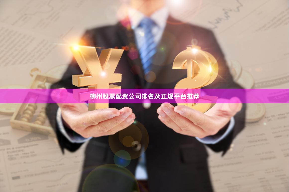 柳州股票配资公司排名及正规平台推荐