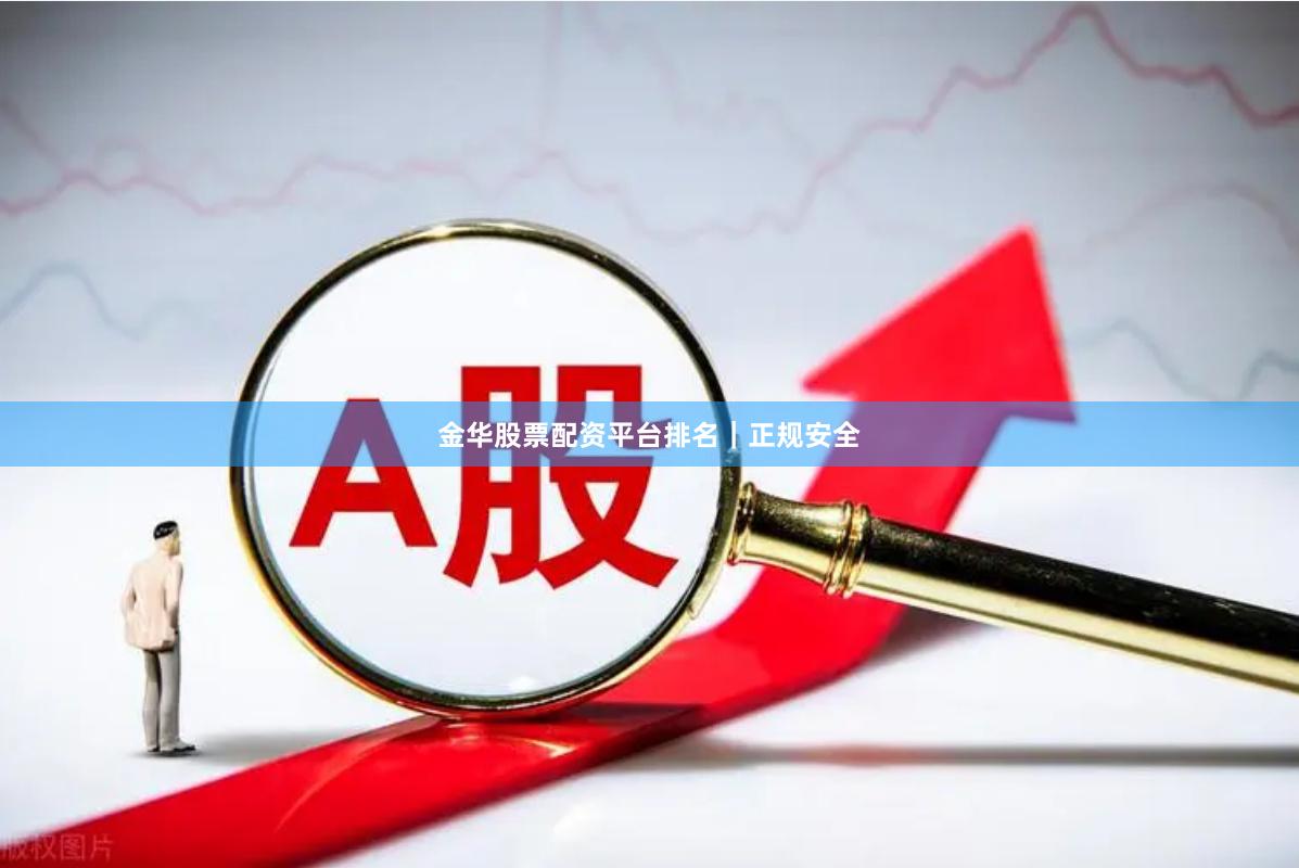 金华股票配资平台排名｜正规安全
