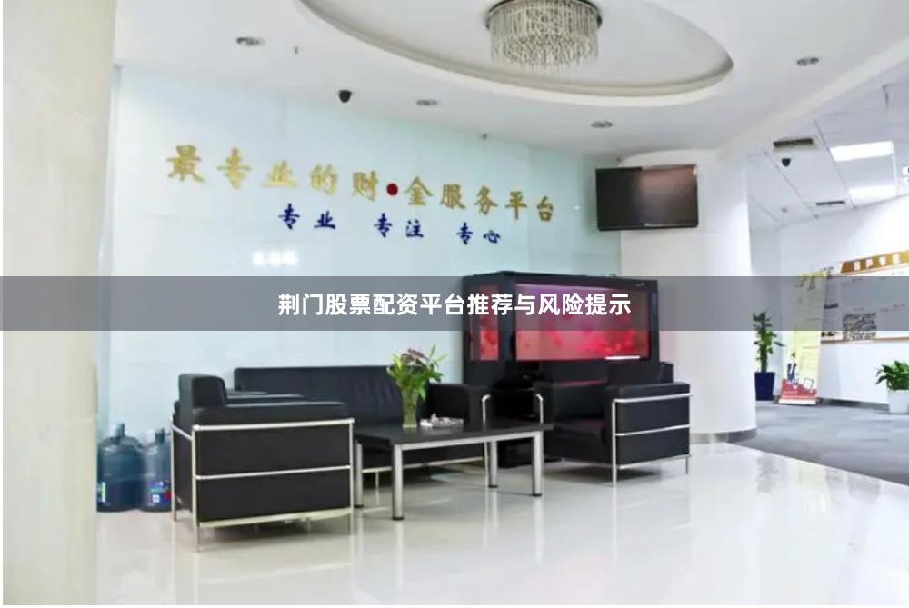荆门股票配资平台推荐与风险提示