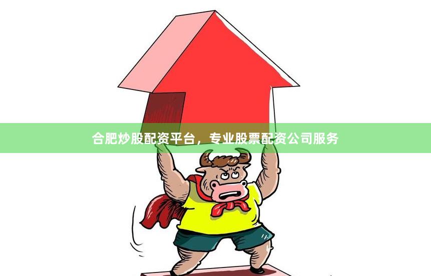 合肥炒股配资平台，专业股票配资公司服务