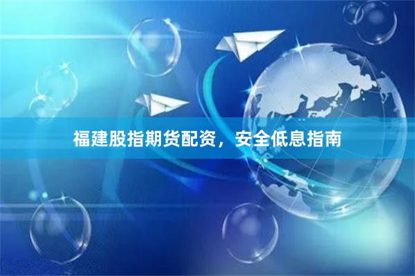 福建股指期货配资，安全低息指南