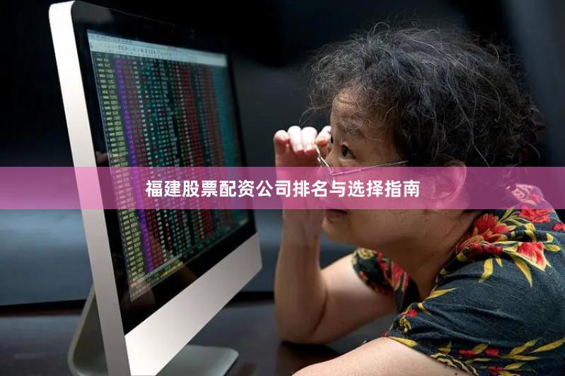 福建股票配资公司排名与选择指南