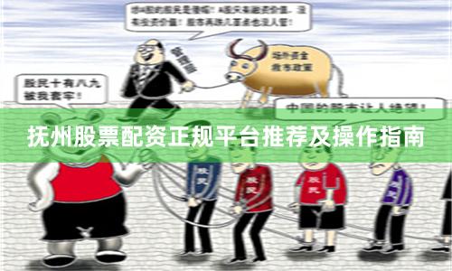 抚州股票配资正规平台推荐及操作指南