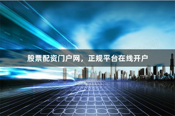 股票配资门户网，正规平台在线开户
