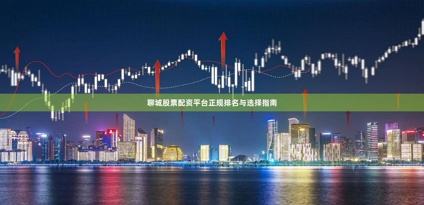 聊城股票配资平台正规排名与选择指南