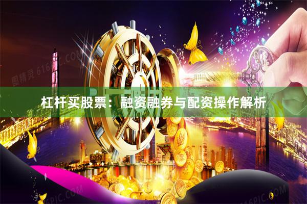 杠杆买股票：融资融券与配资操作解析