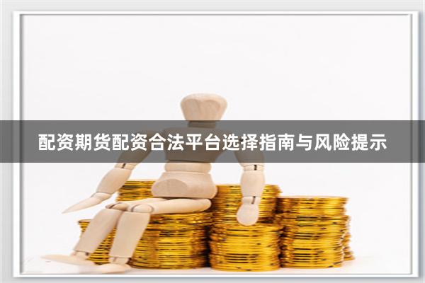 配资期货配资合法平台选择指南与风险提示