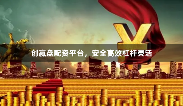 创赢盘配资平台，安全高效杠杆灵活