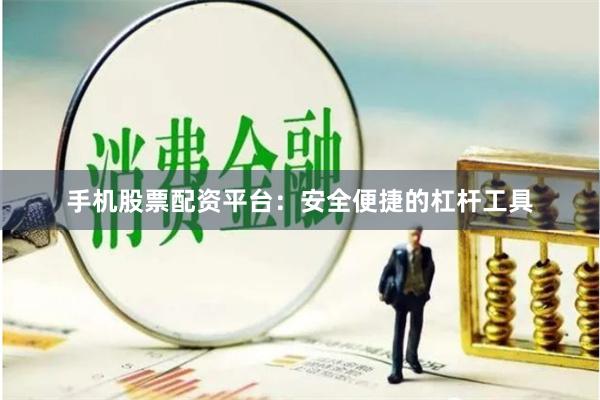 手机股票配资平台：安全便捷的杠杆工具