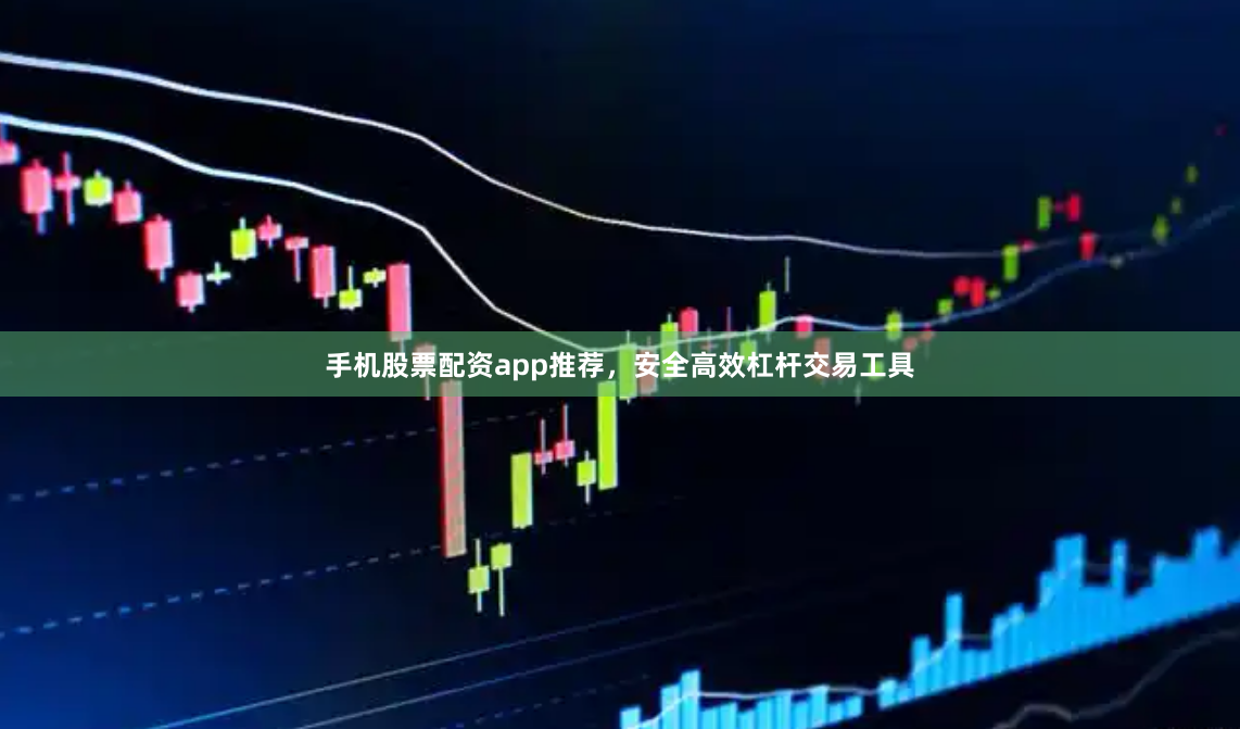 手机股票配资app推荐，安全高效杠杆交易工具