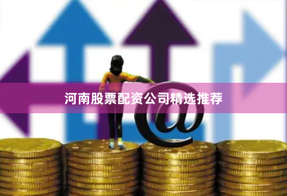 河南股票配资公司精选推荐